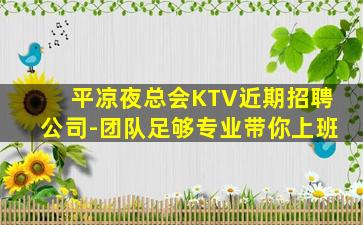 平凉夜总会KTV近期招聘公司-团队足够专业带你上班